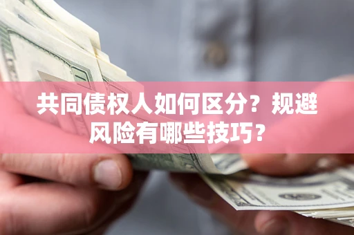 武汉共同债权人如何区分？规避风险有哪些技巧？