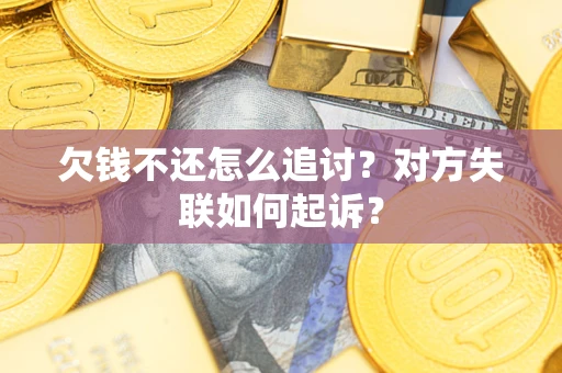 武汉欠钱不还怎么追讨？对方失联如何起诉？