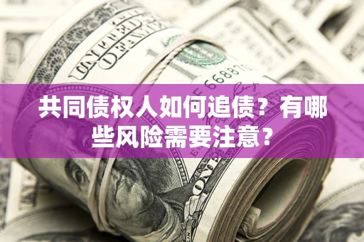 武汉共同债权人如何追债？有哪些风险需要注意？