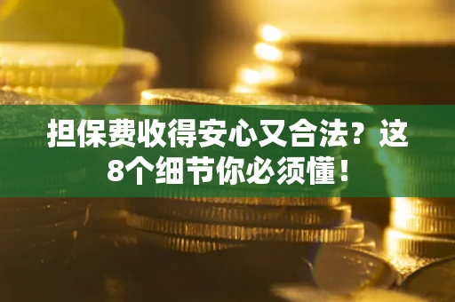 武汉担保费收得安心又合法？这8个细节你必须懂！