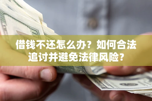 武汉借钱不还怎么办？如何合法追讨并避免法律风险？