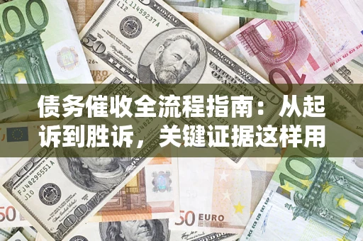 武汉债务催收全流程指南：从起诉到胜诉，关键证据这样用