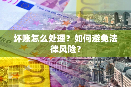 武汉坏账怎么处理？如何避免法律风险？