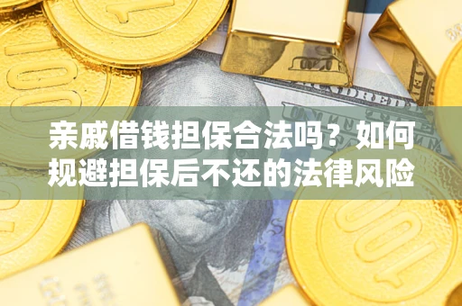 武汉亲戚借钱担保合法吗？如何规避担保后不还的法律风险？