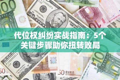 武汉代位权纠纷实战指南：5个关键步骤助你扭转败局