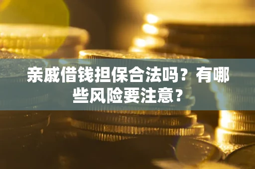 武汉亲戚借钱担保合法吗？有哪些风险要注意？