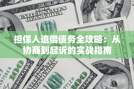 武汉担保人追偿债务全攻略：从协商到起诉的实战指南