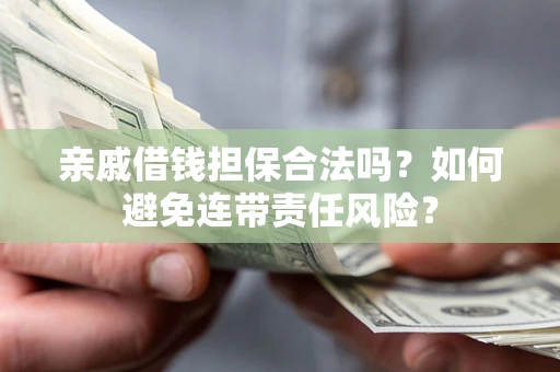 武汉亲戚借钱担保合法吗？如何避免连带责任风险？
