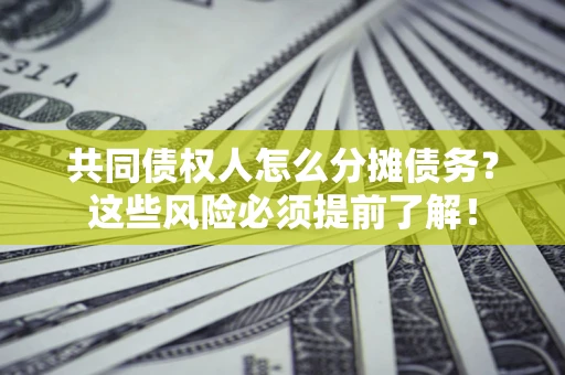 武汉共同债权人怎么分摊债务？这些风险必须提前了解！