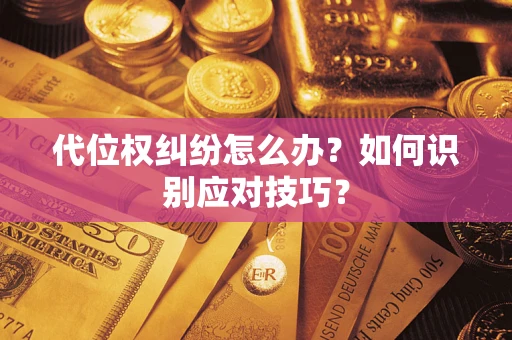 武汉代位权纠纷怎么办？如何识别应对技巧？