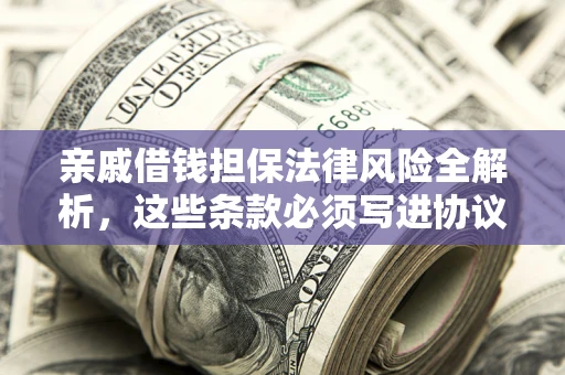 武汉亲戚借钱担保法律风险全解析，这些条款必须写进协议