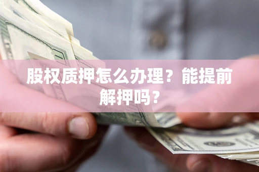 武汉股权质押怎么办理？能提前解押吗？