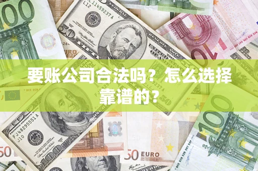 武汉要账公司合法吗？怎么选择靠谱的？