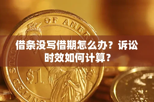 武汉借条没写借期怎么办？诉讼时效如何计算？