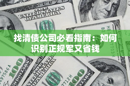 武汉找清债公司必看指南：如何识别正规军又省钱
