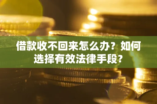 武汉借款收不回来怎么办？如何选择有效法律手段？