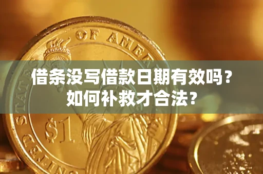 武汉借条没写借款日期有效吗？如何补救才合法？