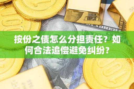 武汉按份之债怎么分担责任？如何合法追偿避免纠纷？