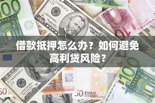 武汉借款抵押怎么办？如何避免高利贷风险？