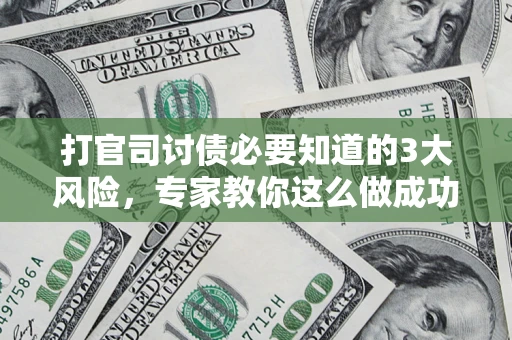 武汉打官司讨债必要知道的3大风险，专家教你这么做成功率飙升
