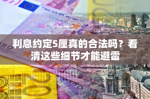 武汉利息约定5厘真的合法吗？看清这些细节才能避雷