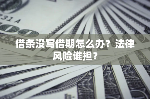武汉借条没写借期怎么办？法律风险谁担？