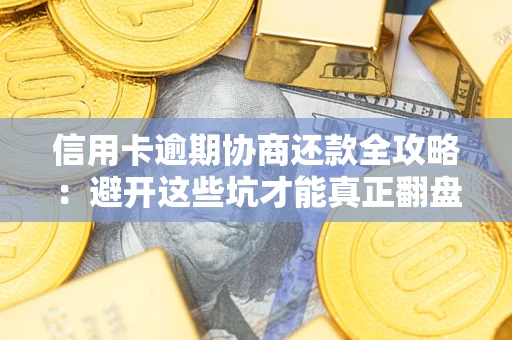 武汉信用卡逾期协商还款全攻略：避开这些坑才能真正翻盘